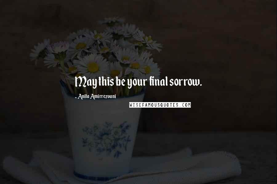 Anita Amirrezvani Quotes: May this be your final sorrow.