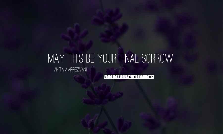 Anita Amirrezvani Quotes: May this be your final sorrow.