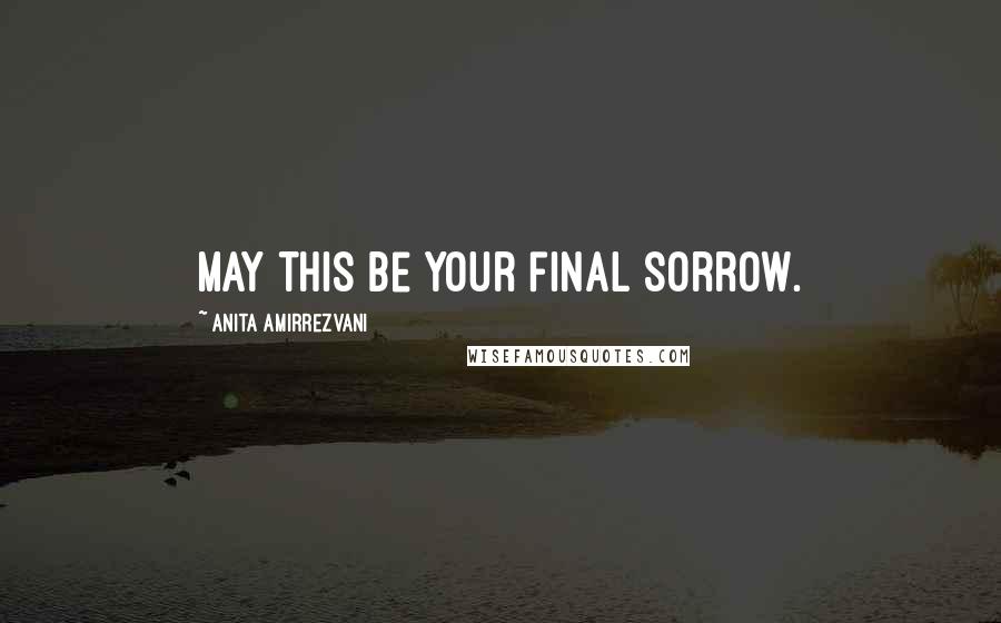 Anita Amirrezvani Quotes: May this be your final sorrow.