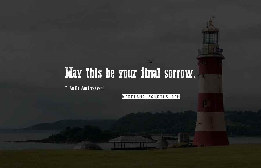 Anita Amirrezvani Quotes: May this be your final sorrow.