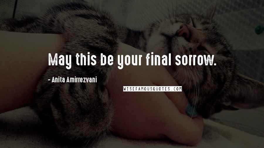 Anita Amirrezvani Quotes: May this be your final sorrow.