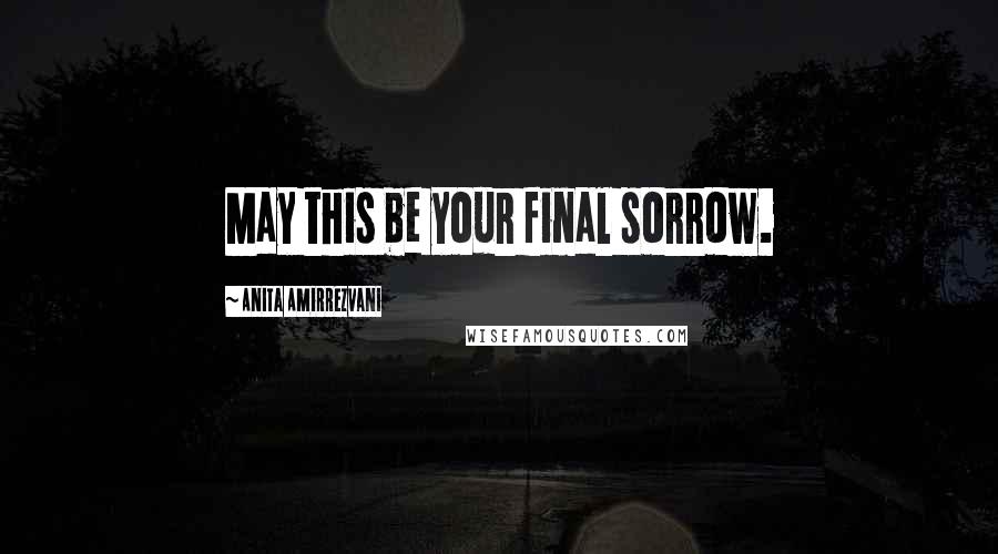 Anita Amirrezvani Quotes: May this be your final sorrow.