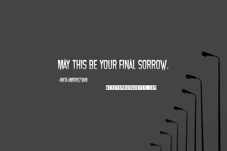 Anita Amirrezvani Quotes: May this be your final sorrow.