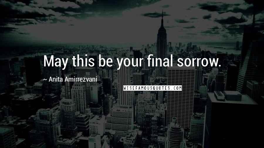 Anita Amirrezvani Quotes: May this be your final sorrow.