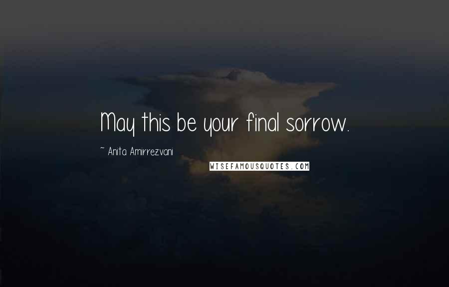 Anita Amirrezvani Quotes: May this be your final sorrow.