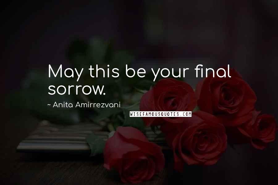 Anita Amirrezvani Quotes: May this be your final sorrow.