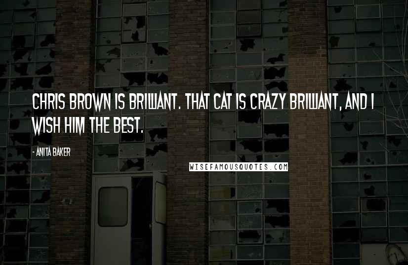 Anita Baker Quotes: Chris Brown is brilliant. That cat is crazy brilliant, and I wish him the best.