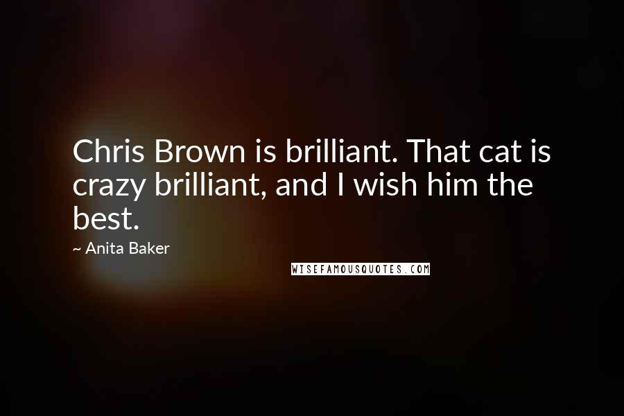 Anita Baker Quotes: Chris Brown is brilliant. That cat is crazy brilliant, and I wish him the best.