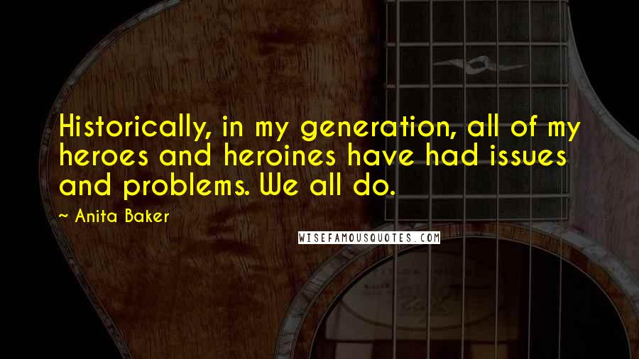 Anita Baker Quotes: Historically, in my generation, all of my heroes and heroines have had issues and problems. We all do.