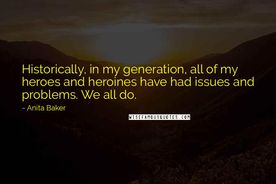 Anita Baker Quotes: Historically, in my generation, all of my heroes and heroines have had issues and problems. We all do.