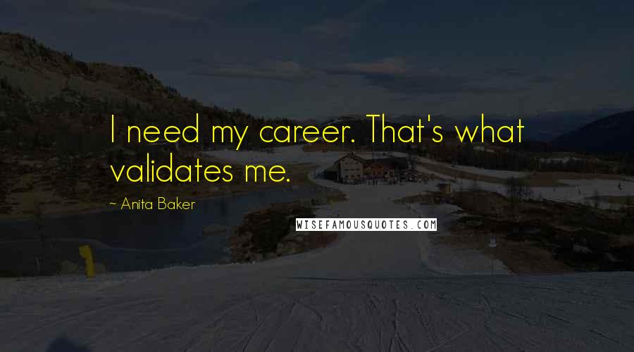 Anita Baker Quotes: I need my career. That's what validates me.