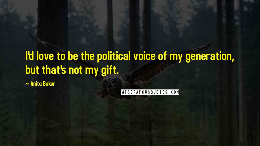 Anita Baker Quotes: I'd love to be the political voice of my generation, but that's not my gift.