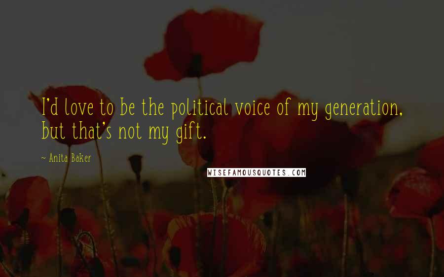 Anita Baker Quotes: I'd love to be the political voice of my generation, but that's not my gift.