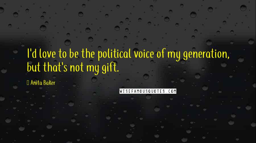 Anita Baker Quotes: I'd love to be the political voice of my generation, but that's not my gift.