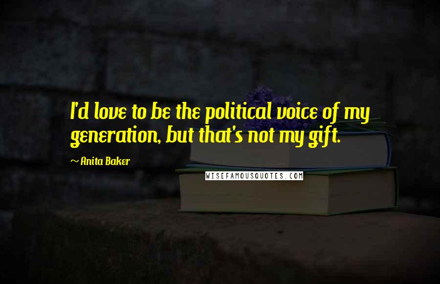 Anita Baker Quotes: I'd love to be the political voice of my generation, but that's not my gift.