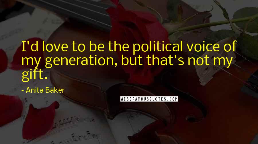 Anita Baker Quotes: I'd love to be the political voice of my generation, but that's not my gift.