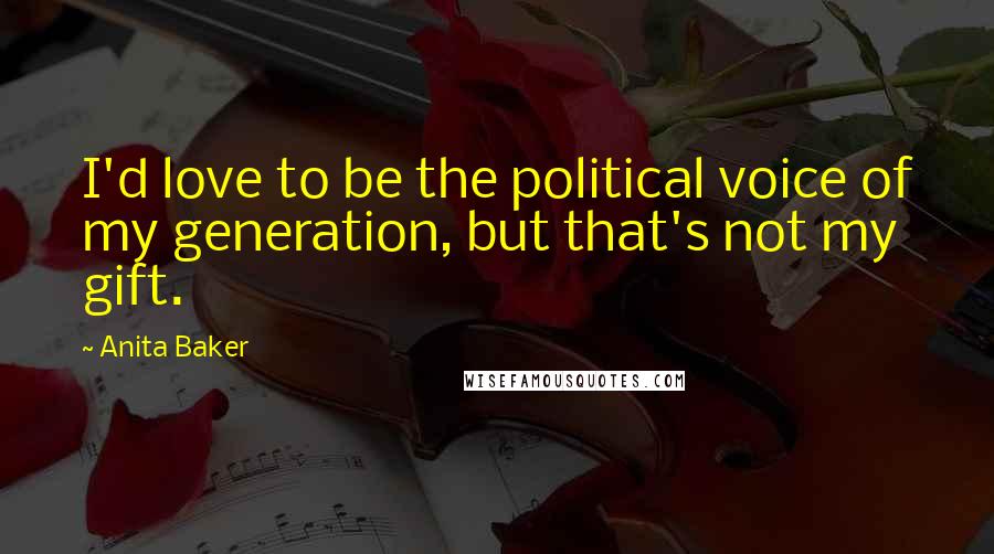 Anita Baker Quotes: I'd love to be the political voice of my generation, but that's not my gift.