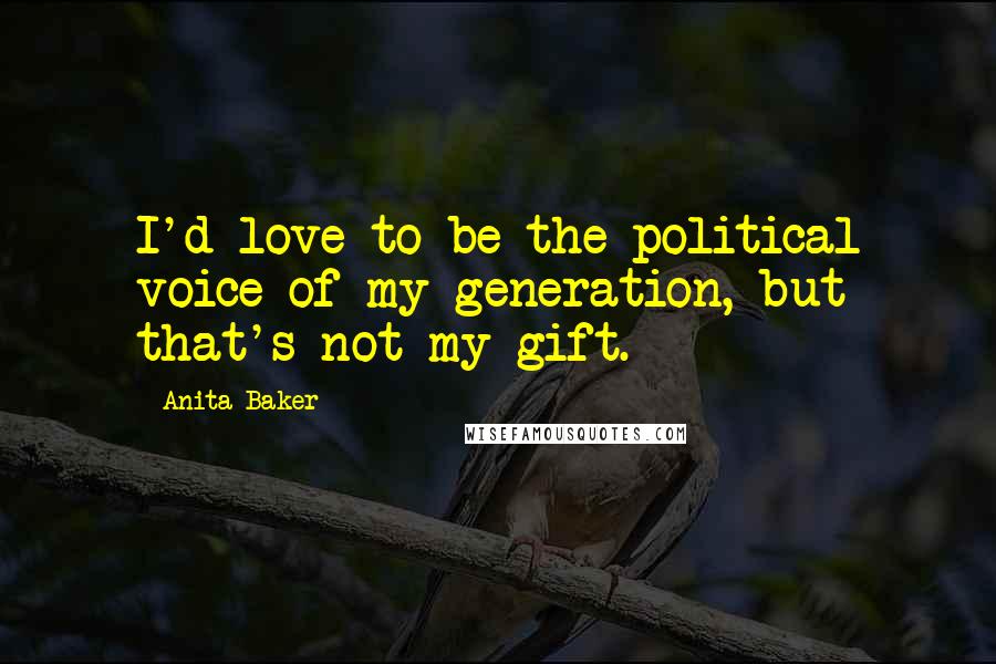 Anita Baker Quotes: I'd love to be the political voice of my generation, but that's not my gift.