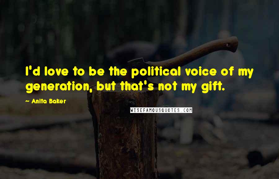 Anita Baker Quotes: I'd love to be the political voice of my generation, but that's not my gift.