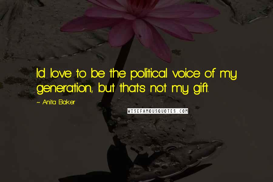 Anita Baker Quotes: I'd love to be the political voice of my generation, but that's not my gift.