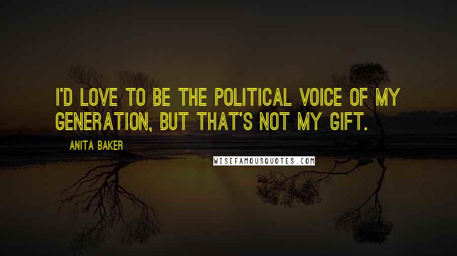 Anita Baker Quotes: I'd love to be the political voice of my generation, but that's not my gift.