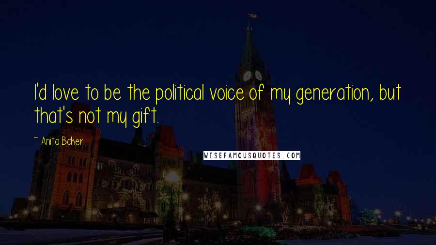 Anita Baker Quotes: I'd love to be the political voice of my generation, but that's not my gift.