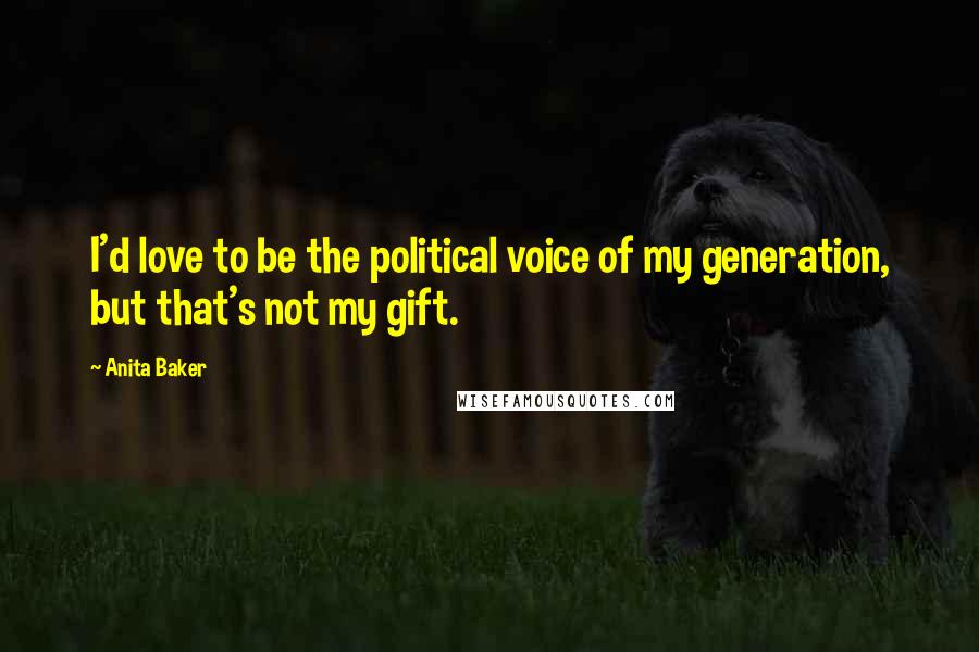 Anita Baker Quotes: I'd love to be the political voice of my generation, but that's not my gift.