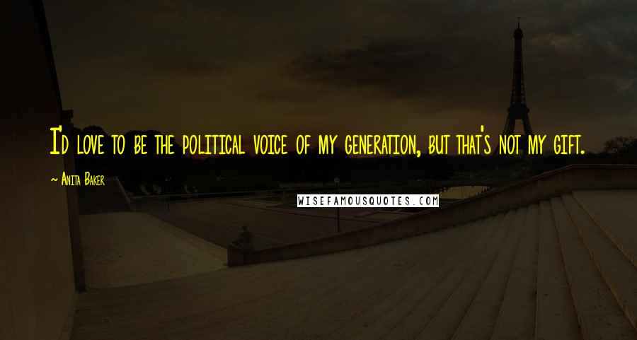 Anita Baker Quotes: I'd love to be the political voice of my generation, but that's not my gift.