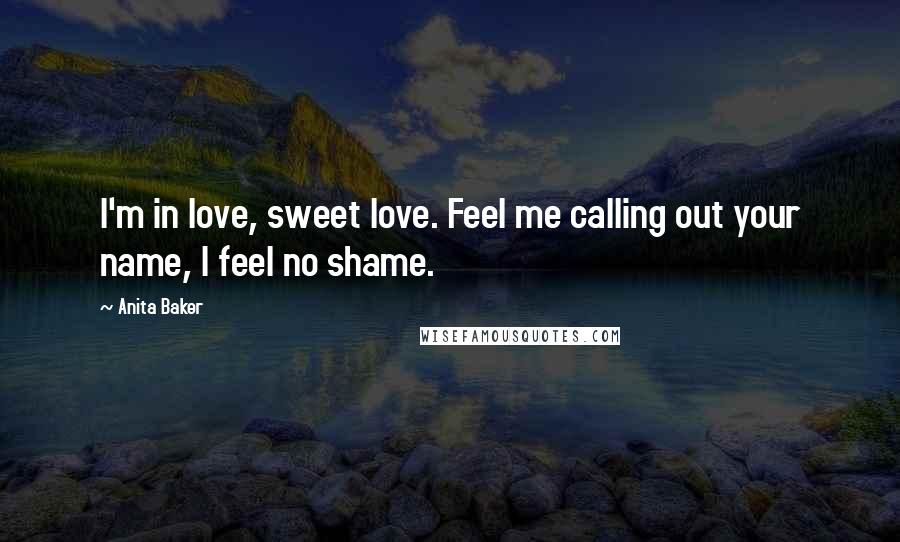 Anita Baker Quotes: I'm in love, sweet love. Feel me calling out your name, I feel no shame.