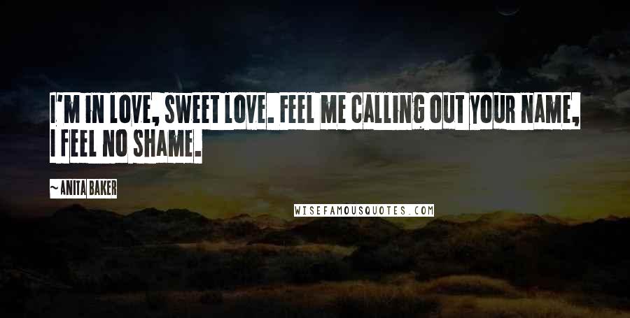 Anita Baker Quotes: I'm in love, sweet love. Feel me calling out your name, I feel no shame.