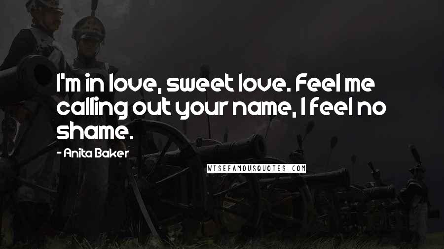 Anita Baker Quotes: I'm in love, sweet love. Feel me calling out your name, I feel no shame.