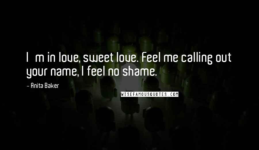 Anita Baker Quotes: I'm in love, sweet love. Feel me calling out your name, I feel no shame.