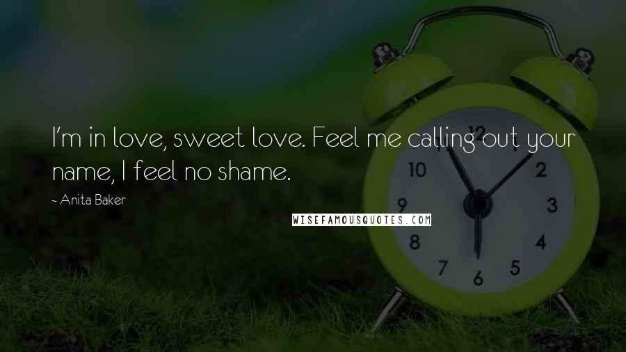 Anita Baker Quotes: I'm in love, sweet love. Feel me calling out your name, I feel no shame.