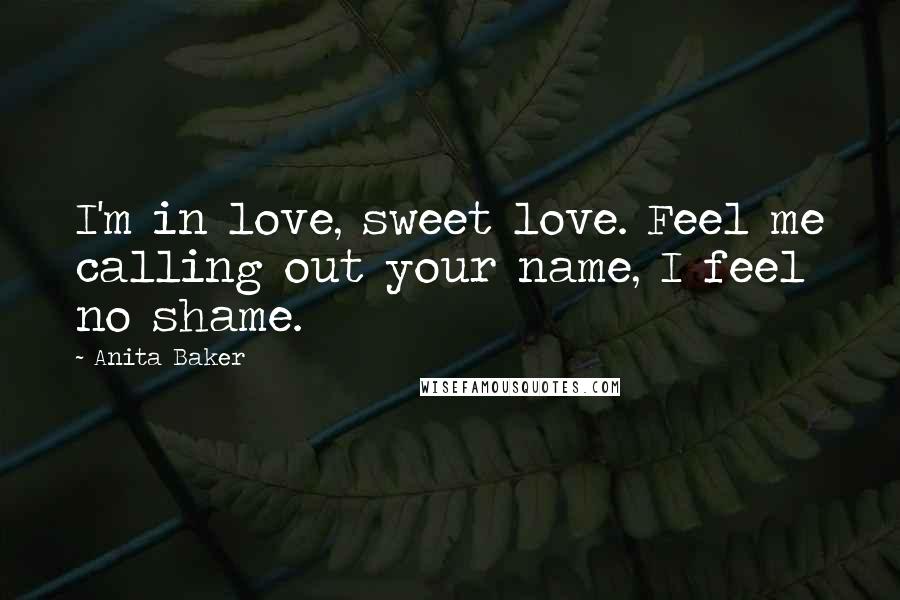 Anita Baker Quotes: I'm in love, sweet love. Feel me calling out your name, I feel no shame.