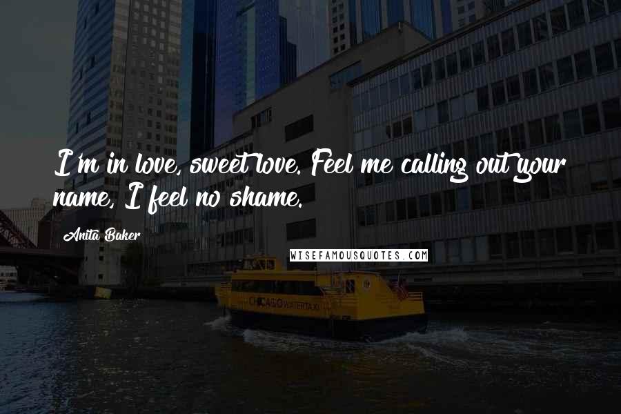 Anita Baker Quotes: I'm in love, sweet love. Feel me calling out your name, I feel no shame.