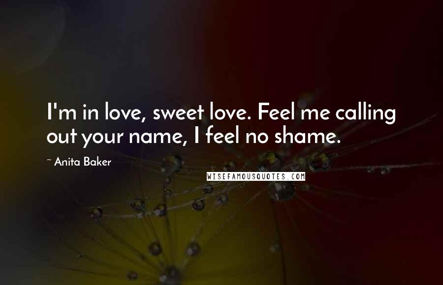 Anita Baker Quotes: I'm in love, sweet love. Feel me calling out your name, I feel no shame.