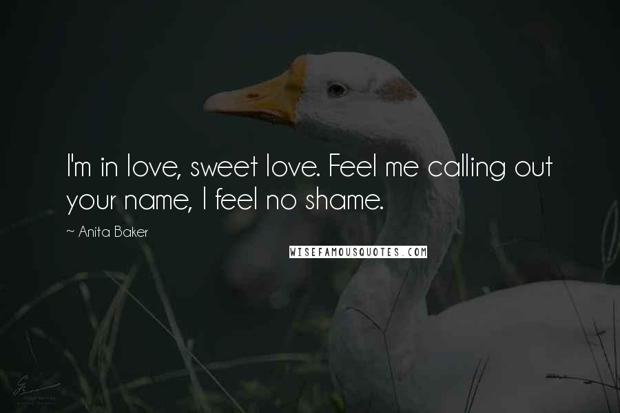 Anita Baker Quotes: I'm in love, sweet love. Feel me calling out your name, I feel no shame.