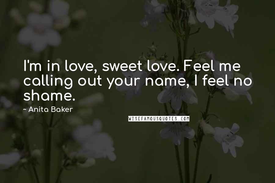 Anita Baker Quotes: I'm in love, sweet love. Feel me calling out your name, I feel no shame.