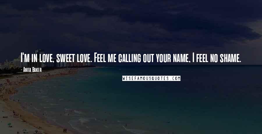 Anita Baker Quotes: I'm in love, sweet love. Feel me calling out your name, I feel no shame.