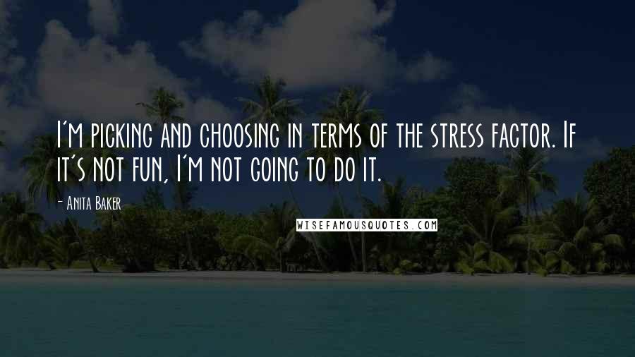 Anita Baker Quotes: I'm picking and choosing in terms of the stress factor. If it's not fun, I'm not going to do it.
