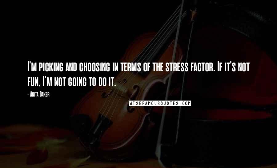 Anita Baker Quotes: I'm picking and choosing in terms of the stress factor. If it's not fun, I'm not going to do it.