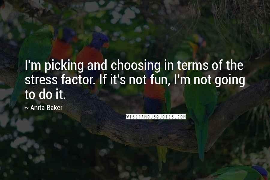 Anita Baker Quotes: I'm picking and choosing in terms of the stress factor. If it's not fun, I'm not going to do it.