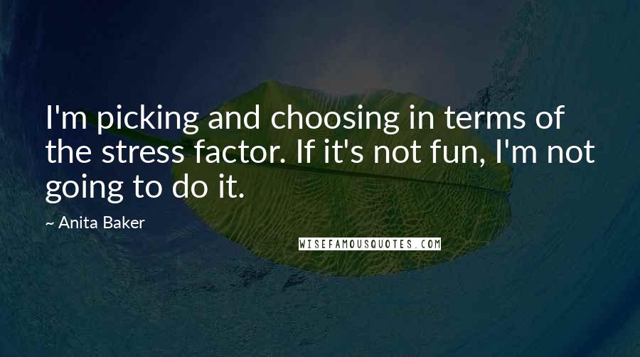 Anita Baker Quotes: I'm picking and choosing in terms of the stress factor. If it's not fun, I'm not going to do it.