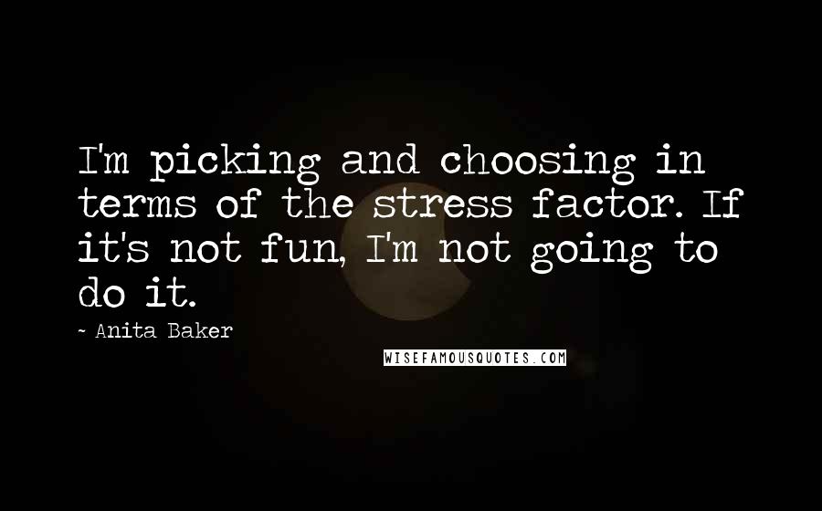 Anita Baker Quotes: I'm picking and choosing in terms of the stress factor. If it's not fun, I'm not going to do it.