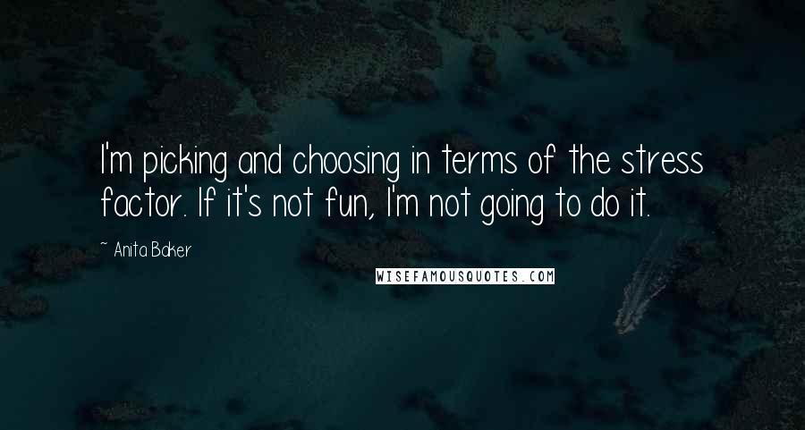 Anita Baker Quotes: I'm picking and choosing in terms of the stress factor. If it's not fun, I'm not going to do it.