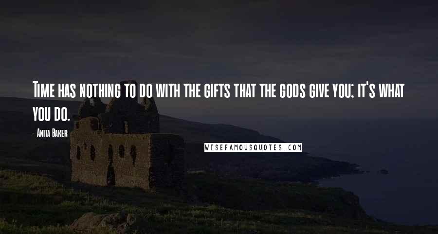 Anita Baker Quotes: Time has nothing to do with the gifts that the gods give you; it's what you do.