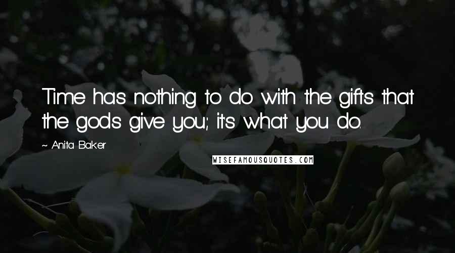 Anita Baker Quotes: Time has nothing to do with the gifts that the gods give you; it's what you do.