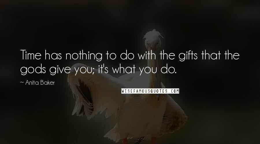 Anita Baker Quotes: Time has nothing to do with the gifts that the gods give you; it's what you do.