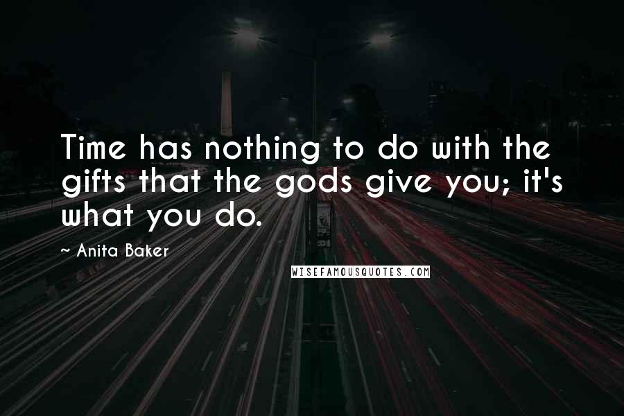 Anita Baker Quotes: Time has nothing to do with the gifts that the gods give you; it's what you do.