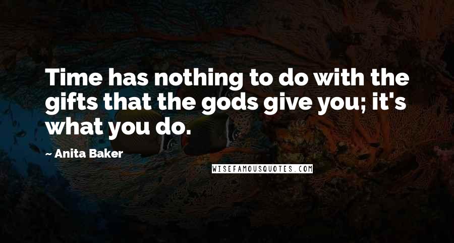 Anita Baker Quotes: Time has nothing to do with the gifts that the gods give you; it's what you do.